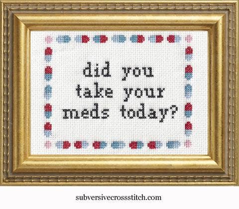 Subversive Cross Stitch - Did you take your meds?